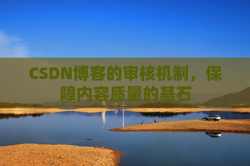 CSDN博客的审核机制,保障内容质量的基石